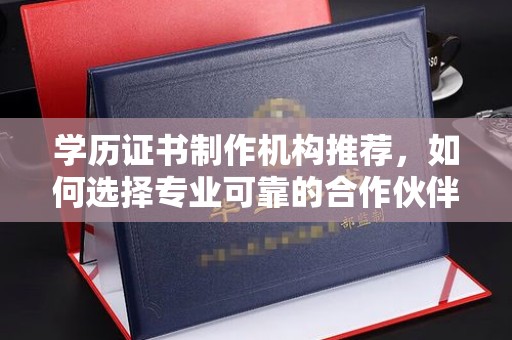 孟村学历证书制作机构推荐，如何选择专业可靠的合作伙伴？
