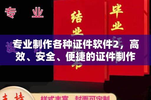 孟村专业制作各种证件软件2，高效、安全、便捷的证件制作解决方案