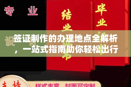 孟村签证制作的办理地点全解析，一站式指南助你轻松出行
