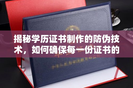 孟村揭秘学历证书制作的防伪技术，如何确保每一份证书的真实性