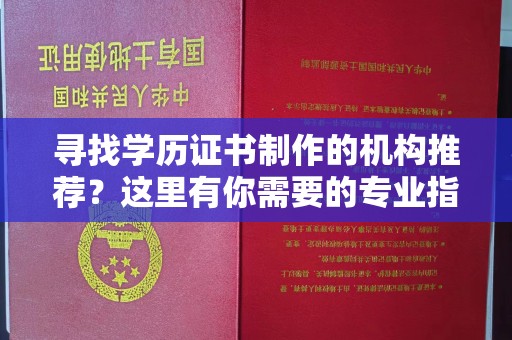 孟村寻找学历证书制作的机构推荐？这里有你需要的专业指南