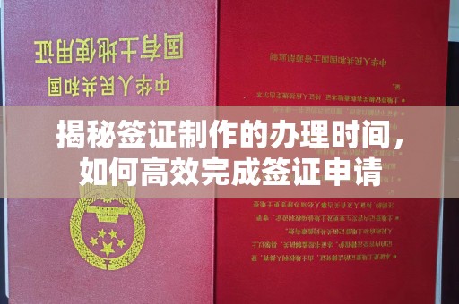 孟村揭秘签证制作的办理时间，如何高效完成签证申请