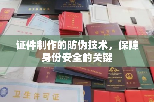 孟村证件制作的防伪技术，保障身份安全的关键